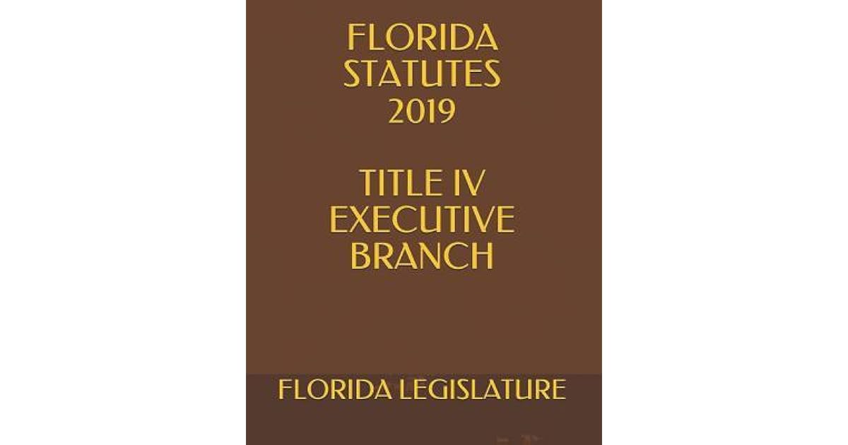 Florida Statutes 2019 Title IV Executive Branch by Florida Legislature