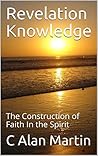 Revelation Knowledge: The Construction of Faith In the Spirit Revelation Knowledge: The Construction of Faith In the Spirit