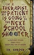 I'm a Therapist, and My Patient is Going to be the Next School Shooter: 6 Patient Files That Will Keep You Up At Night (Dr. Harper Therapy, #1)