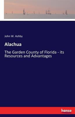 Alachua: The Garden County of Florida - its Resources and Advantages (Paperback)