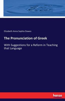 The Pronunciation of Greek: With Suggestions for a Reform in Teaching that Language