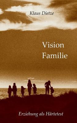 Vision Familie: Erziehung als Härtetest (German Edition)