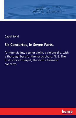 Six Concertos, in Seven Parts,: for four violins, a tenor violin, a violoncello, with a thorough bass for the harpsichord. N. B. The first is for a trumpet, the sixth a bassoon concerto