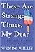 These Are Strange Times, My Dear by Wendy Willis