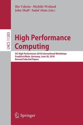 High Performance Computing: ISC High Performance 2018 International Workshops, Frankfurt/Main, Germany, June 28, 2018, Revised Selected Papers (Theoretical Computer Science and General Issues)