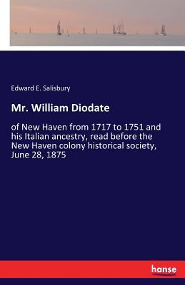 Mr. William Diodate: of New Haven from 1717 to 1751 and his Italian ancestry, read before the New Haven colony historical society, June 28, 1875