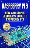 Raspberry Pi 3: New and Simple Beginner’s Guide to Raspberry Pi 3