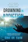 Drowning in Addiction: Sink or Swim: A Personal Guide for Choosing Your Legit Path to Recovery Drowning in Addiction: Sink or Swim: A Personal Guide for Choosing Your Legit Path to Recovery