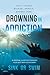 Drowning in Addiction: Sink or Swim: A Personal Guide for Choosing Your Legit Path to Recovery