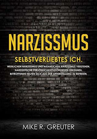 Narzissmus: SELBSTVERLIEBTES ICH. Weiblichen Narzissmus und männlichen Narzissmus verstehen. Narzisstische Persönlichkeitsstörungen erkennen. Betroffenen ... (Narzissmus Bücher 1) (German Edition)