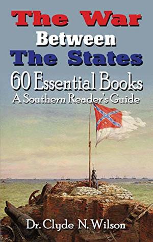 The War Between The States: 60 Essential Books (Southern Readers Guide Book 2)