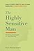 The Highly Sensitive Man: How Mastering Natural Insticts, Ethics, and Empathy Can Enrich Men's Lives and the Lives of Those Who Love Them