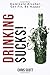 Drinking Sucks!: Dominate A...