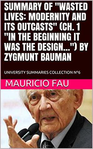 SUMMARY OF "WASTED LIVES: MODERNITY AND ITS OUTCASTS" (CH. 1 "IN THE BEGINNING IT WAS THE DESIGN...") BY ZYGMUNT BAUMAN: UNIVERSITY SUMMARIES COLLECTION Nº6 (SUMMARIES OF SOCIAL SCIENCES)