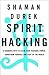 Spirit Hacking: Shamanic Keys to Reclaim Your Personal Power, Transform Yourself, and Light Up the World