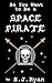 So You Want To Be A Space Pirate by S.J. Ryan