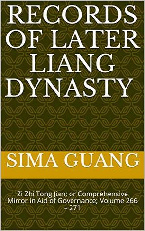 Records of Later Liang Dynasty 后梁纪: Zi Zhi Tong Jian资治通鉴; or Comprehensive Mirror in Aid of Governance; Volume 266 – 271 (Zi Zhi Tong Jian 资治通鉴 Book 12)