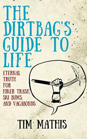 The Dirtbag's Guide to Life: Eternal Truth for Hiker Trash, Ski Bums, and Vagabonds (Kindle Edition)