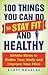 100 Things You Can Do to Stay Fit and Healthy: Simple Steps to Better Your Body and Improve Your Mind