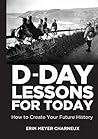 D-Day Lessons for Today: How to Create Your Future History