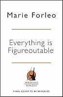 Everything is Figureoutable: How One Simple Belief Can Help Us Overcome ...
