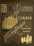 ZigZag Journeys in Acadia and New France; or, A Summer's Journey of the Zigzag Club through the Historic Fields of the Early French Settlements of America
