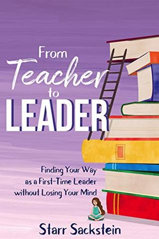 From Teacher to Leader: Finding Your Way as a First-Time Leader without Losing Your Mind