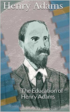 The Education of Henry Adams : The Education of Henry Adams
