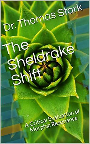 The Sheldrake Shift: A Critical Evaluation of Morphic Resonance (The Truth Series Book 13)