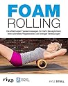 Foam Rolling: Die effektivsten Faszienmassagen für mehr Beweglichkeit, eine schnellere Regeneration und weniger Verletzungen (German Edition)