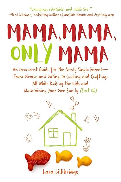 Mama, Mama, Only Mama: An Irreverent Guide for the Newly Single Parent―From Divorce and Dating to Cooking and Crafting, All While Raising the Kids and Maintaining Your Own Sanity (Sort Of)