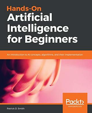 Hands-On Artificial Intelligence for Beginners: An introduction to AI concepts, algorithms, and their implementation (Paperback)
