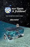 Once Upon A Fishbowl by Aria Fafat