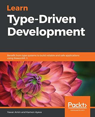 Learn Type-Driven Development: Benefit from type systems to build reliable and safe applications using ReasonML 3 (Paperback)