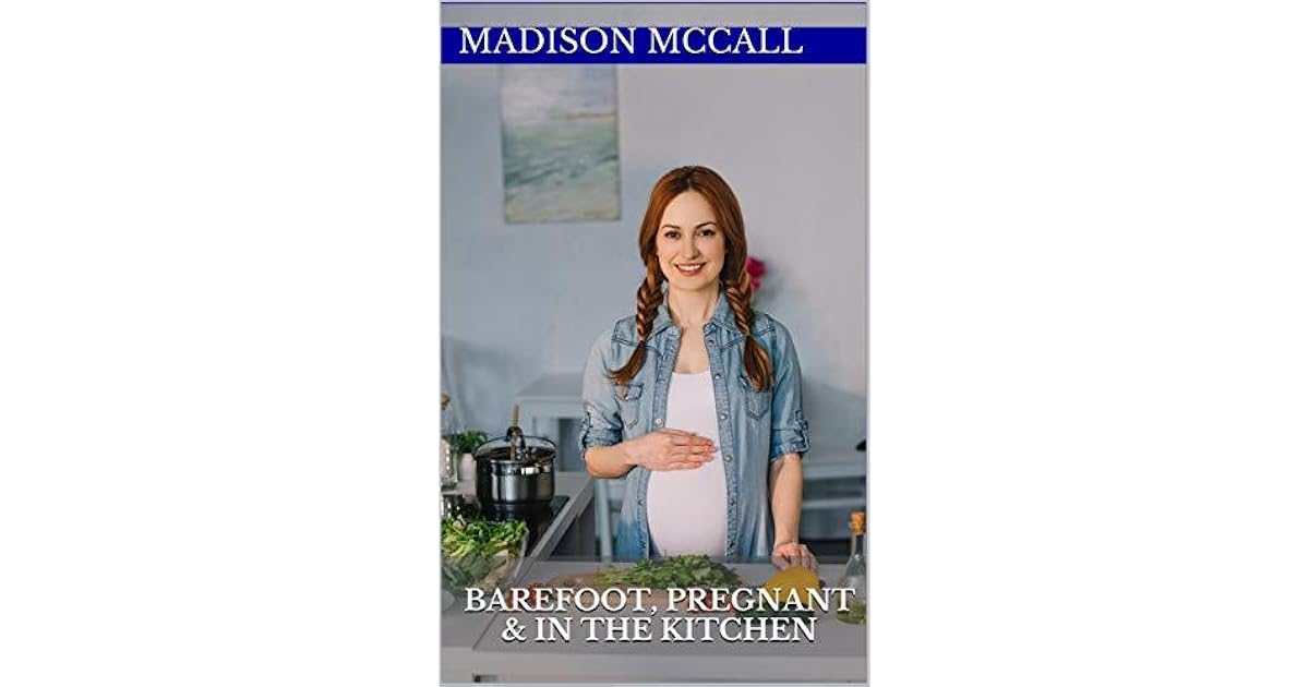 Barefoot Pregnant In The Kitchen By Madison Mccall