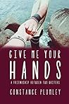 Book cover for Give Me Your Hands: A Friendship Between Two Writers