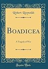 Boadicea: A Tragedy of War (Classic Reprint)