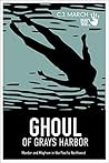 Ghoul of Grays Harbor: Murder and Mayhem in the Pacific Northwest