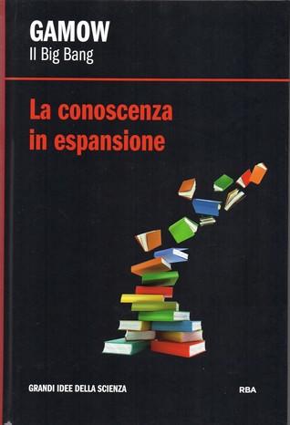 La conoscenza in espansione. Gamow: il Big Bang (Grandi idee della scienza, #41)