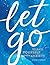 Let Go: Release Yourself from Anxiety – Practical Tips and Techniques to Live a Happy, Stress-Free Life