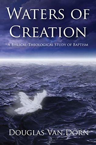 Waters of Creation: A Biblical-Theological Study of Baptism (Kindle Edition)