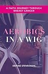Aerobics In A Wig: A Faith Journey Through Breast Cancer Aerobics In A Wig: A Faith Journey Through Breast Cancer