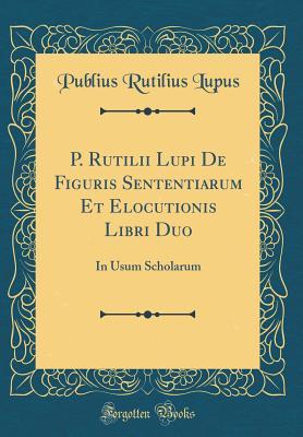 P. Rutilii Lupi De Figuris Sententiarum Et Elocutionis Libri Duo