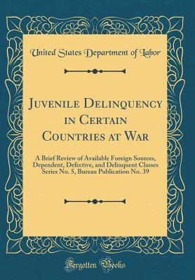 Juvenile Delinquency in Certain Countries at War: A Brief Review of Available Foreign Sources, Dependent, Defective, and Delinquent Classes Series No. 5, Bureau Publication No. 39 (Classic Reprint)