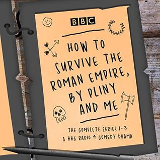How to Survive the Roman Empire, by Pliny and Me: The Complete Series 1-3: The BBC Radio 4 Comedy Drama