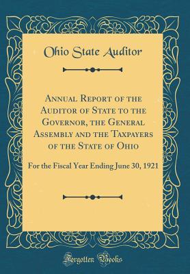 Annual Report of the Auditor of State to the Governor, the General Assembly and the Taxpayers of the State of Ohio: For the Fiscal Year Ending June 30, 1921 (Classic Reprint)
