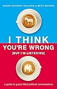 I Think You're Wrong (But I'm Listening): A Guide to Grace-Filled Political Conversations