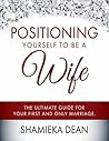 Positioning Yourself to be a Wife: The Ultimate Guide to your First and Only Marriage