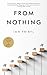 From Nothing: Everything Yo...