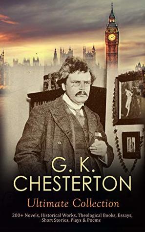 G. K. CHESTERTON Ultimate Collection: 200+ Novels, Historical Works, Theological Books, Essays, Short Stories, Plays & Poems: Autobiography, Father Brown Mysteries, The Napoleon of Notting Hill….
